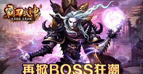 《霸刀战神》再掀BOSS狂潮 一起血战黎明！