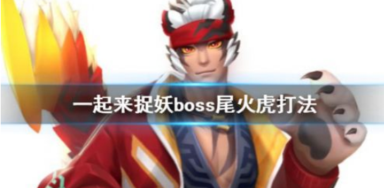 一起来捉妖世界boss尾火虎应该怎么打