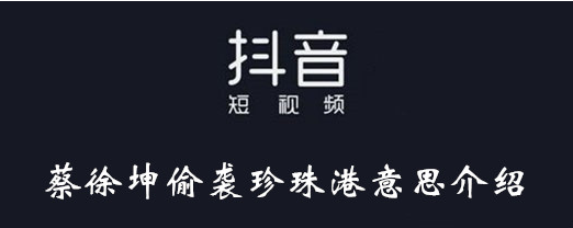 抖音蔡徐坤偷袭珍珠港意思介绍