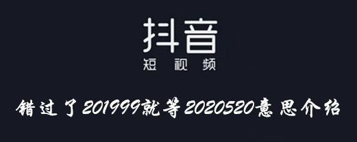 抖音错过了201999就等2020520意思介绍