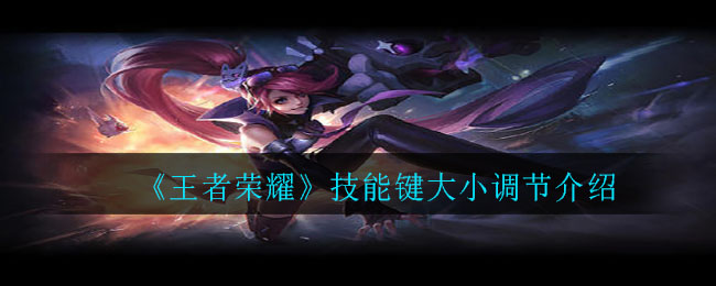 王者荣耀技能键大小调节介绍