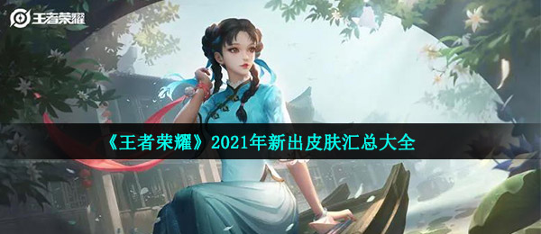 《王者荣耀》2021年新出皮肤汇总大全