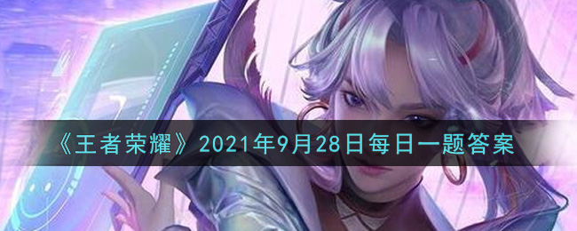 《王者荣耀》2021年9月28日每日一题答案