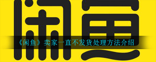 《闲鱼》卖家一直不发货处理方法介绍