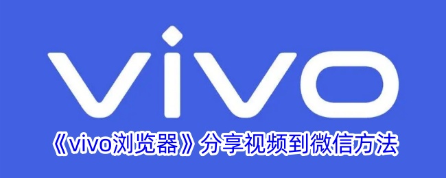 《vivo浏览器》分享视频到微信方法