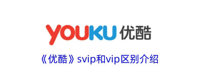 《优酷》svip和vip区别介绍